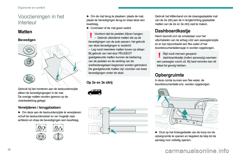 PEUGEOT EXPERT 2022  Instructieboekje (in Dutch) 70
Ergonomie en comfort
Voorzieningen in het 
interieur
Matten
Bevestigen 
 
Gebruik bij het monteren aan de bestuurderszijde 
alleen de bevestigingsogen in de mat.
De overige matten worden gewoon op 