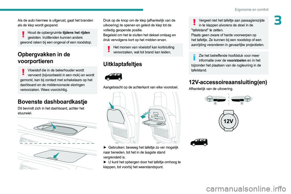 PEUGEOT EXPERT 2022  Instructieboekje (in Dutch) 71
Ergonomie en comfort
3Als de auto hiermee is uitgerust, gaat het branden 
als de klep wordt geopend. 
Houd de opbergruimte tijdens het rijden 
gesloten. Inzittenden kunnen anders 
gewond raken bij 