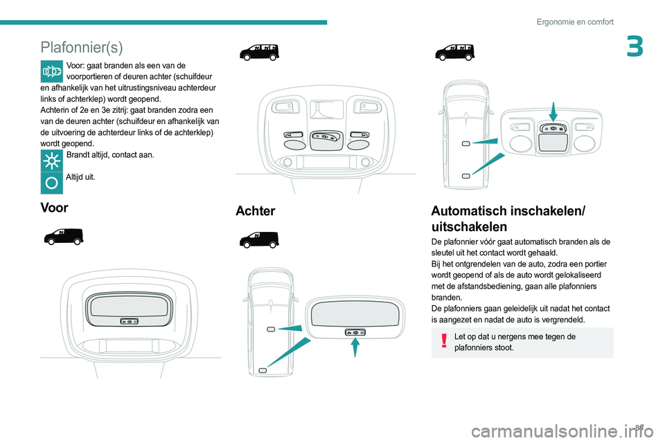 PEUGEOT EXPERT 2022  Instructieboekje (in Dutch) 89
Ergonomie en comfort
3Plafonnier(s)
Voor: gaat branden als een van de voorportieren of deuren achter (schuifdeur 
en afhankelijk van het uitrustingsniveau achterdeur 
links of achterklep) wordt geo