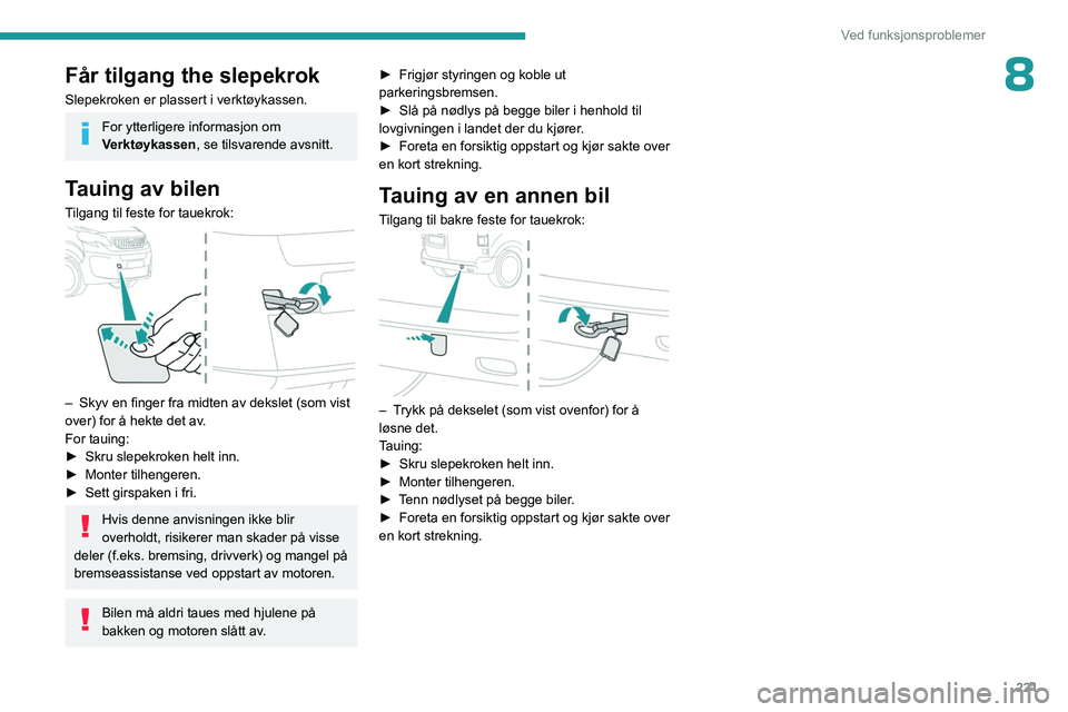PEUGEOT EXPERT 2022  Instruksjoner for bruk (in Norwegian) 221
Ved funksjonsproblemer
8Får tilgang the slepekrok
Slepekroken er plassert i verktøykassen.
For ytterligere informasjon om 
Verktøykassen, se tilsvarende avsnitt.
Tauing av bilen
Tilgang til fes