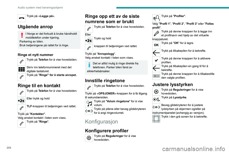 PEUGEOT EXPERT 2022 Instruksjoner for bruk (in Norwegian) 254
Audio system med berøringsskjerm
Trykk på «Legge på».
Utgående anrop
I Norge er det forbudt å bruke håndholdt
mobiltelefon under kjøring.
Parkering av bilen.
Bruk betjeningene på ratte PEUGEOT EXPERT 2022 Instruksjoner for bruk (in Norwegian) 254
Audio system med berøringsskjerm
Trykk på «Legge på».
Utgående anrop
I Norge er det forbudt å bruke håndholdt
mobiltelefon under kjøring.
Parkering av bilen.
Bruk betjeningene på ratte