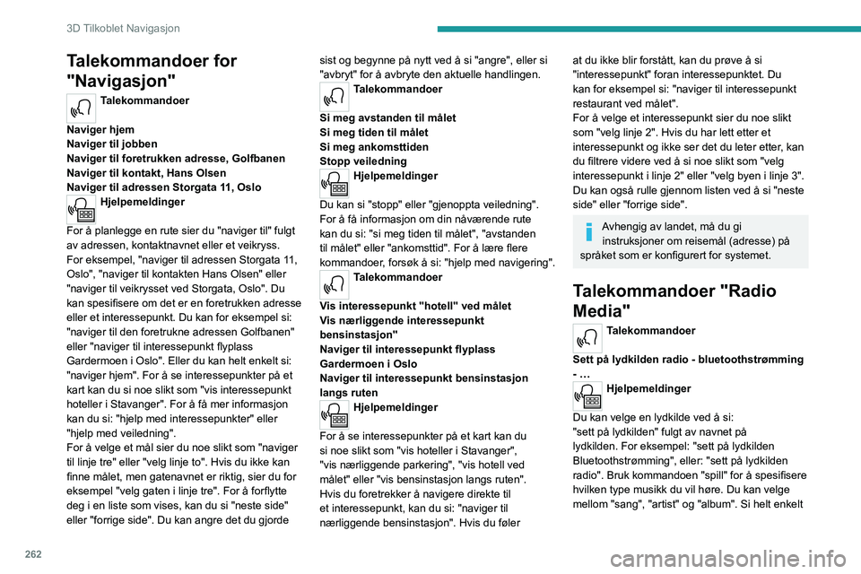 PEUGEOT EXPERT 2022 Instruksjoner for bruk (in Norwegian) 262
3D Tilkoblet Navigasjon
Talekommandoer for
"Navigasjon"
Talekommandoer
Naviger hjem
Naviger til jobben
Naviger til foretrukken adresse, Golfbanen
Naviger til kontakt, Hans Olsen
Naviger PEUGEOT EXPERT 2022 Instruksjoner for bruk (in Norwegian) 262
3D Tilkoblet Navigasjon
Talekommandoer for
"Navigasjon"
Talekommandoer
Naviger hjem
Naviger til jobben
Naviger til foretrukken adresse, Golfbanen
Naviger til kontakt, Hans Olsen
Naviger