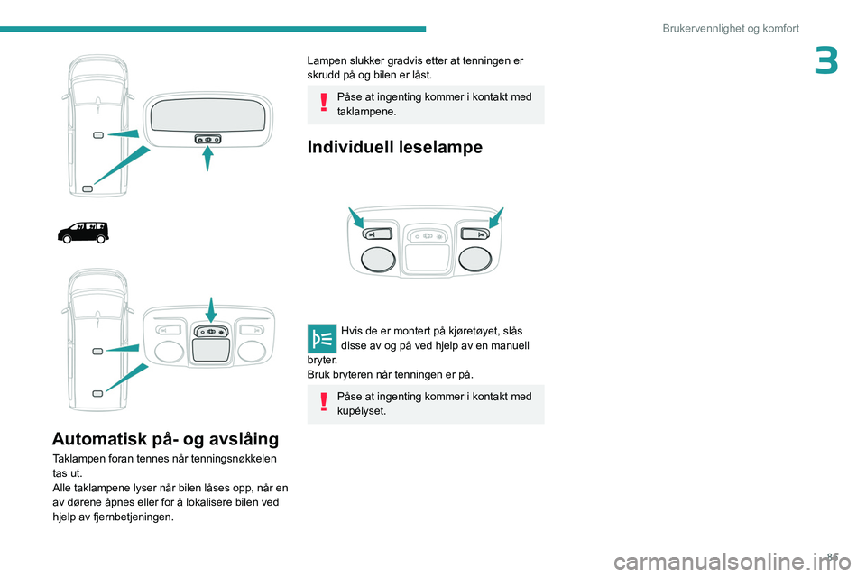 PEUGEOT EXPERT 2022 Instruksjoner for bruk (in Norwegian) 85
Brukervennlighet og komfort
3
Automatisk på- og avslåing
Taklampen foran tennes når tenningsnøkkelen
tas ut.
Alle taklampene lyser når bilen låses opp, når en
av dørene åpnes e PEUGEOT EXPERT 2022 Instruksjoner for bruk (in Norwegian) 85
Brukervennlighet og komfort
3
Automatisk på- og avslåing
Taklampen foran tennes når tenningsnøkkelen
tas ut.
Alle taklampene lyser når bilen låses opp, når en
av dørene åpnes e