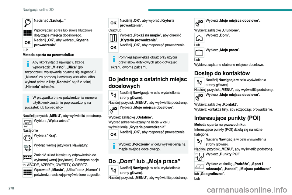 PEUGEOT EXPERT 2022  Instrukcja obsługi (in Polish) 278
Nawigacja online 3D
Nacisnąć „Szukaj…”. 
Wprowadzić adres lub słowa kluczowe 
dotyczące miejsca docelowego.
Naciśnij „OK”, aby wybrać „Kryteria prowadzenia”.
Lub
Metoda oparta