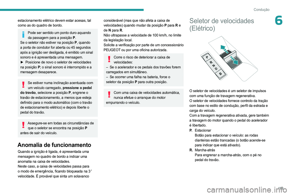 PEUGEOT EXPERT 2022  Manual de utilização (in Portuguese) 153
Condução
6estacionamento elétrico devem estar acesas, tal 
como as do quadro de bordo.
Pode ser sentido um ponto duro aquando da passagem para a posição P .
Se o seletor não estiver na posi