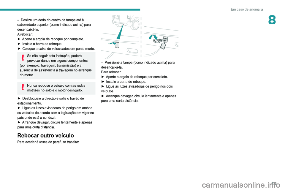 PEUGEOT EXPERT 2022 Manual de utilização (in Portuguese) 233
Em caso de anomalia
8– Deslize um dedo do centro da tampa até à
extremidade superior (como indicado acima) para
desencaixá-lo.
A rebocar:
►
Aperte a argola de reboque por completo.
►
PEUGEOT EXPERT 2022 Manual de utilização (in Portuguese) 233
Em caso de anomalia
8– Deslize um dedo do centro da tampa até à
extremidade superior (como indicado acima) para
desencaixá-lo.
A rebocar:
►
Aperte a argola de reboque por completo.
►