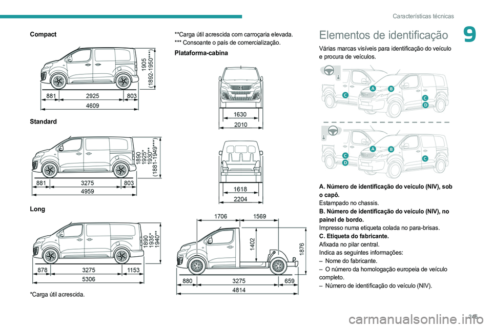 PEUGEOT EXPERT 2022  Manual de utilização (in Portuguese) 245
Características técnicas
9Compact 
 
Standard  
 
Long 
 
*Carga útil acrescida.**Carga útil acrescida com carroçaria elevada.
*** Consoante o país de comercialização.
Plataforma-cabina 
 