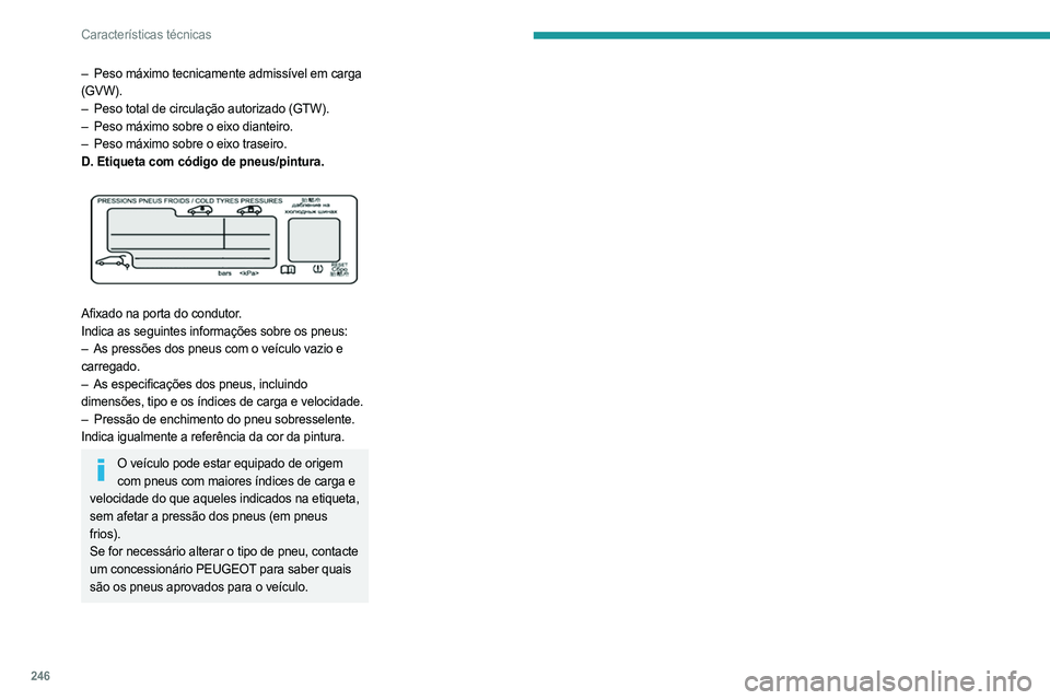 PEUGEOT EXPERT 2022  Manual de utilização (in Portuguese) 246
Características técnicas
– Peso máximo tecnicamente admissível em carga 
(GVW).
–
 
Peso total de circulação autorizado (GTW).
–

 
Peso máximo sobre o eixo dianteiro.
–

 
Peso má