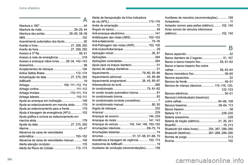 PEUGEOT EXPERT 2022 Manual de utilização (in Portuguese) 300
Índice alfabético
A
Abertura a 180° 44
Abertura da mala
28–29, 44
Abertura das portas
28–29, 38–39
ABS
102
Acendimento automático dos faróis
92
Acertar a hora
PEUGEOT EXPERT 2022 Manual de utilização (in Portuguese) 300
Índice alfabético
A
Abertura a 180° 44
Abertura da mala
28–29, 44
Abertura das portas
28–29, 38–39
ABS
102
Acendimento automático dos faróis
92
Acertar a hora