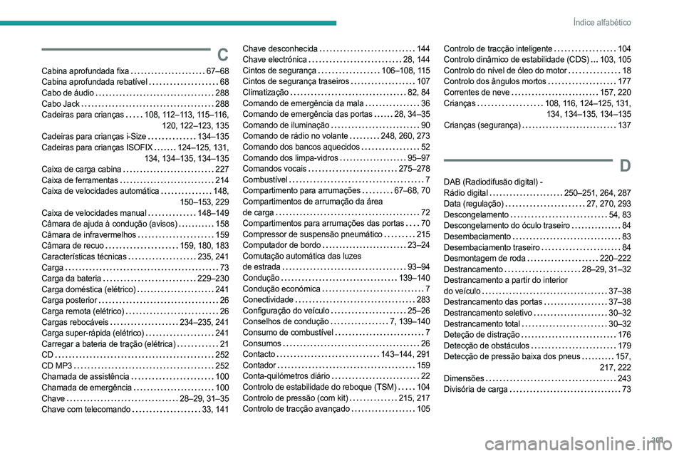 PEUGEOT EXPERT 2022 Manual de utilização (in Portuguese) 301
Índice alfabético
C
Cabina aprofundada fixa 67–68
Cabina aprofundada rebatível
68
Cabo de áudio
288
Cabo Jack
288
Cadeiras para crianças
108, 112–113, 115–116, 120, PEUGEOT EXPERT 2022 Manual de utilização (in Portuguese) 301
Índice alfabético
C
Cabina aprofundada fixa 67–68
Cabina aprofundada rebatível
68
Cabo de áudio
288
Cabo Jack
288
Cadeiras para crianças
108, 112–113, 115–116, 120,