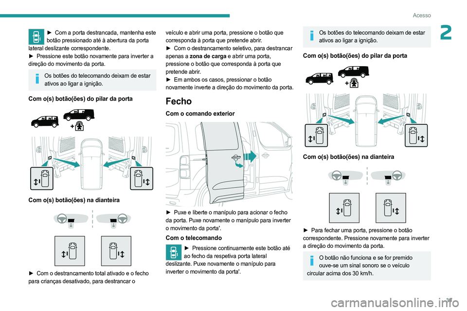 PEUGEOT EXPERT 2022  Manual de utilização (in Portuguese) 39
Acesso
2► Com a porta destrancada, mantenha este 
botão pressionado até à abertura da porta 
lateral deslizante correspondente. 
►
 
Pressione este botão novamente para inverter a
  
direç