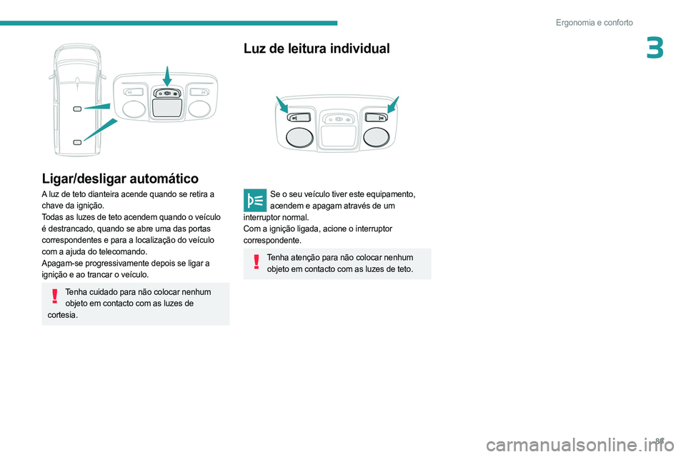 PEUGEOT EXPERT 2022 Manual de utilização (in Portuguese) 89
Ergonomia e conforto
3
Ligar/desligar automático
A luz de teto dianteira acende quando se retira a
chave da ignição.
Todas as luzes de teto acendem quando o veículo
é destrancado, quando s PEUGEOT EXPERT 2022 Manual de utilização (in Portuguese) 89
Ergonomia e conforto
3
Ligar/desligar automático
A luz de teto dianteira acende quando se retira a
chave da ignição.
Todas as luzes de teto acendem quando o veículo
é destrancado, quando s