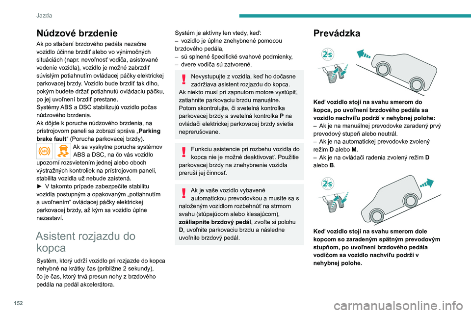 PEUGEOT EXPERT 2022 Návod na použitie (in Slovakian) 152
Jazda
Núdzové brzdenie
Ak po stlačení brzdového pedála nezačne
vozidlo účinne brzdiť alebo vo výnimočných
situáciách (napr. nevoľnosť vodiča, asistované
vedenie vozidla), vo PEUGEOT EXPERT 2022 Návod na použitie (in Slovakian) 152
Jazda
Núdzové brzdenie
Ak po stlačení brzdového pedála nezačne
vozidlo účinne brzdiť alebo vo výnimočných
situáciách (napr. nevoľnosť vodiča, asistované
vedenie vozidla), vo