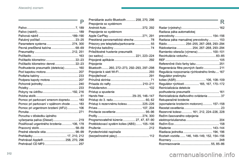 PEUGEOT EXPERT 2022  Návod na použitie (in Slovakian) 312
Abecedný zoznam
P
Palivo    7, 189
Palivo (nádrž)     
189
Palivová nádrž
    
189–190
Palubný počítač
    
23–25
Parametere systema
   
274, 300
Pevná predĺžená kabína
    
68�