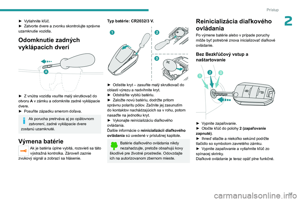 PEUGEOT EXPERT 2022  Návod na použitie (in Slovakian) 37
Prístup
2► Vytiahnite kľúč.
► Zatvorte dvere a   zvonku skontrolujte správne 
uzamknutie vozidla. 
Odomknutie zadných 
vyklápacích dverí
 
 
► Z vnútra vozidla vsuňte malý skrutko