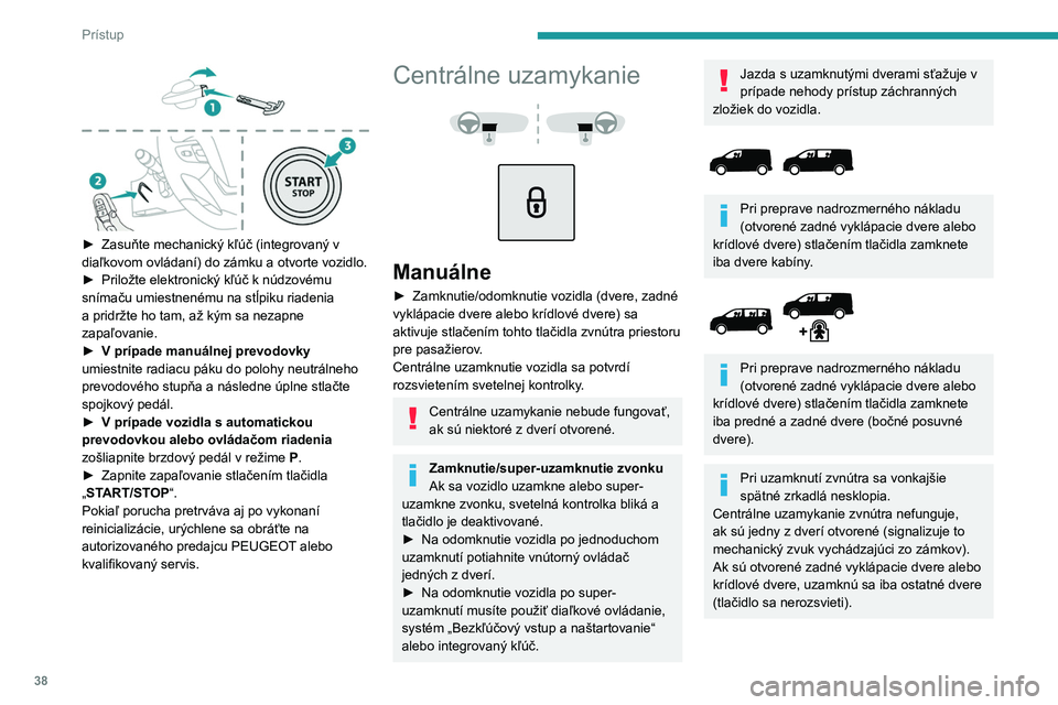 PEUGEOT EXPERT 2022  Návod na použitie (in Slovakian) 38
Prístup
 
► Zasuňte mechanický kľúč (integrovaný v 
diaľkovom ovládaní) do zámku a otvorte vozidlo.
►
 
Priložte elektronický kľúč k núdzovému 
snímaču umiestnenému na stĺ