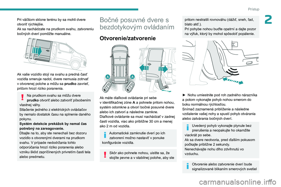 PEUGEOT EXPERT 2022  Návod na použitie (in Slovakian) 43
Prístup
2Pri väčšom sklone terénu by sa mohli dvere 
otvoriť rýchlejšie.
Ak sa nachádzate na prudkom svahu, zatvoreniu 
bočných dverí pomôžte manuálne.
 
 
Ak vaše vozidlo stojí na