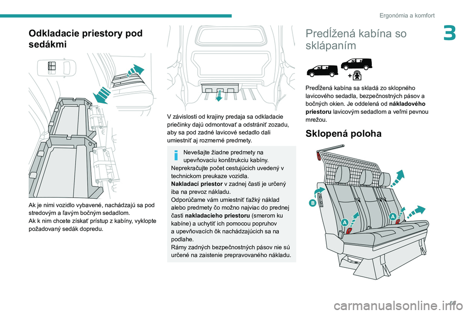 PEUGEOT EXPERT 2022  Návod na použitie (in Slovakian) 69
Ergonómia a komfort
3Odkladacie priestory pod 
sedákmi
 
 
Ak je nimi vozidlo vybavené, nachádzajú sa pod 
stredovým a ľavým bočným sedadlom.
Ak k nim chcete získať prístup z kabíny, 