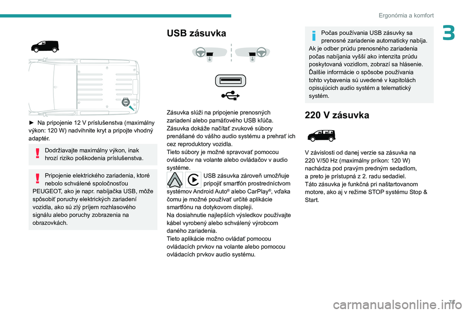 PEUGEOT EXPERT 2022  Návod na použitie (in Slovakian) 73
Ergonómia a komfort
3 
 
► Na pripojenie 12  V príslušenstva (maximálny 
výkon: 120   W) nadvihnite kryt a pripojte vhodný 
adaptér.
Dodržiavajte maximálny výkon, inak 
hrozí riziko po