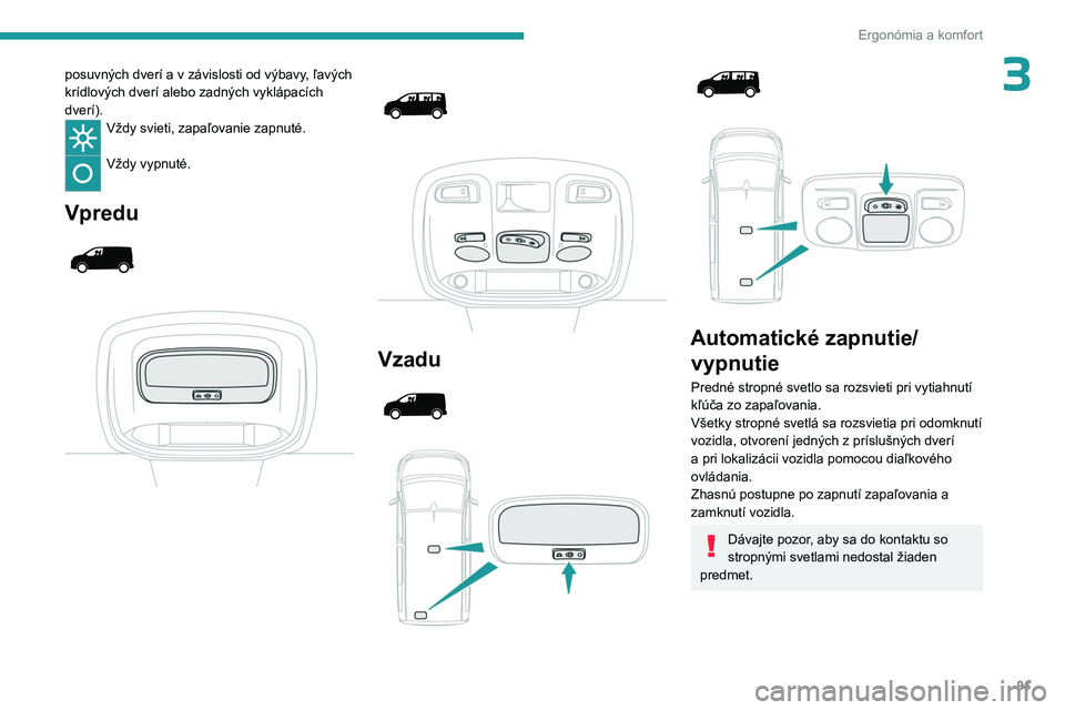 PEUGEOT EXPERT 2022  Návod na použitie (in Slovakian) 91
Ergonómia a komfort
3posuvných dverí a v závislosti od výbavy, ľavých 
krídlových dverí alebo zadných vyklápacích 
dverí).
Vždy svieti, zapaľovanie zapnuté. 
Vždy vypnuté. 
Vpred