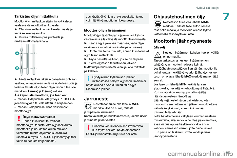 PEUGEOT EXPERT 2022 Omistajan Käsikirja (in Finnish) 199
Hyödyllisiä tietoja
7Tarkistus öljynmittatikulla
Moottoriöljyn mittatikun sijainnin voit katsoa
vastaavasta moottoritilan kuvasta.
►  Ota  kiinni   mittatikun   värillisestä   p PEUGEOT EXPERT 2022 Omistajan Käsikirja (in Finnish) 199
Hyödyllisiä tietoja
7Tarkistus öljynmittatikulla
Moottoriöljyn mittatikun sijainnin voit katsoa
vastaavasta moottoritilan kuvasta.
►  Ota  kiinni   mittatikun   värillisestä   p