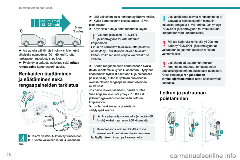 PEUGEOT EXPERT 2022 Omistajan Käsikirja (in Finnish) 212
Toimintahäiriön sattuessa
►  Aja autolla välittömästi noin viisi kilometriä alhaisella nopeudella (20 – 60 km/h), jotta
renkaaseen muodostuisi paikka.
►  Pysähdy
â PEUGEOT EXPERT 2022 Omistajan Käsikirja (in Finnish) 212
Toimintahäiriön sattuessa
►  Aja autolla välittömästi noin viisi kilometriä alhaisella nopeudella (20 – 60 km/h), jotta
renkaaseen muodostuisi paikka.
►  Pysähdy
â