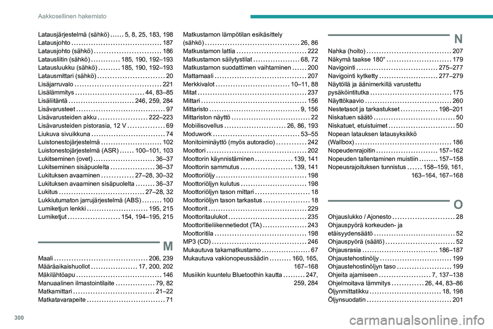 PEUGEOT EXPERT 2022  Omistajan Käsikirja (in Finnish) 300
Aakkosellinen hakemisto
Latausjärjestelmä (sähkö)     5, 8, 25, 183, 198
Latausjohto     
187
Latausjohto (sähkö)
    
186
Latausliitin (sähkö)
    
185, 190, 192–193
Latausluukku (sähk