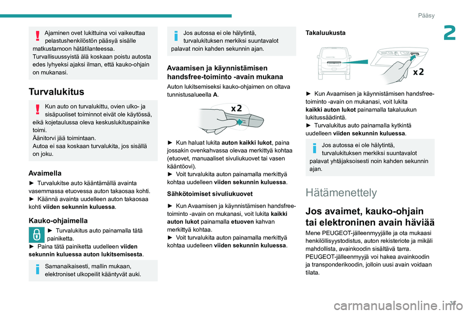PEUGEOT EXPERT 2022  Omistajan Käsikirja (in Finnish) 33
Pääsy
2Ajaminen ovet lukittuina voi vaikeuttaa pelastushenkilöstön pääsyä sisälle 
matkustamoon hätätilanteessa.
Turvallisuussyistä älä koskaan poistu autosta 
edes lyhyeksi ajaksi ilm