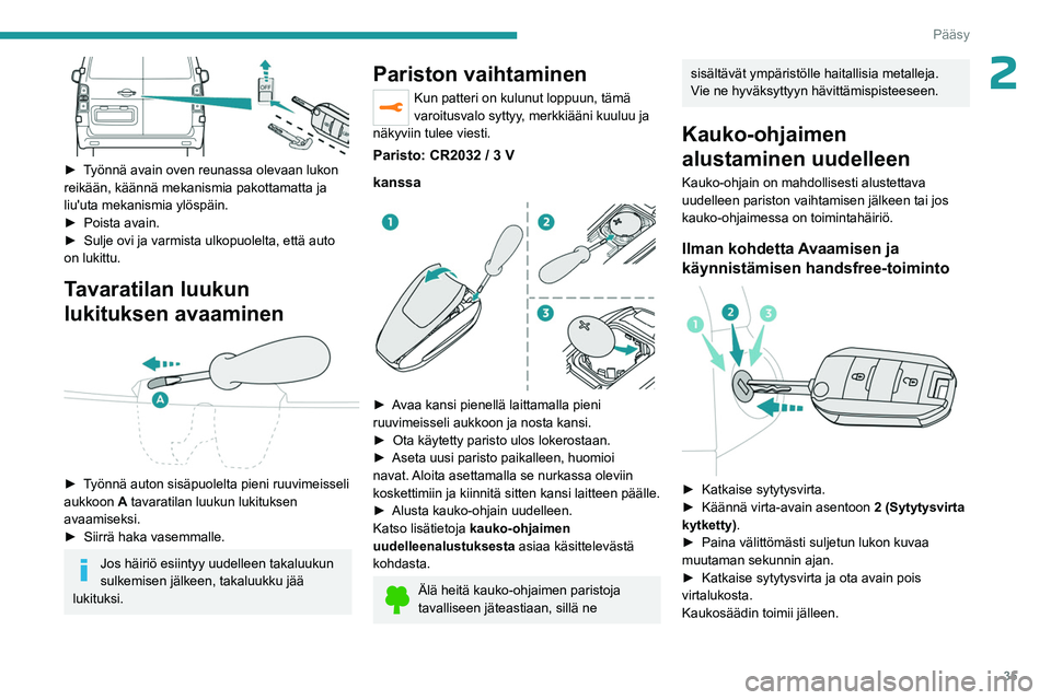 PEUGEOT EXPERT 2022  Omistajan Käsikirja (in Finnish) 35
Pääsy
2
 
►  Työnnä avain oven reunassa olevaan lukon reikään, käännä mekanismia pakottamatta ja 
liu'uta mekanismia ylöspäin.
► Poista   avain.
►  Sulje
