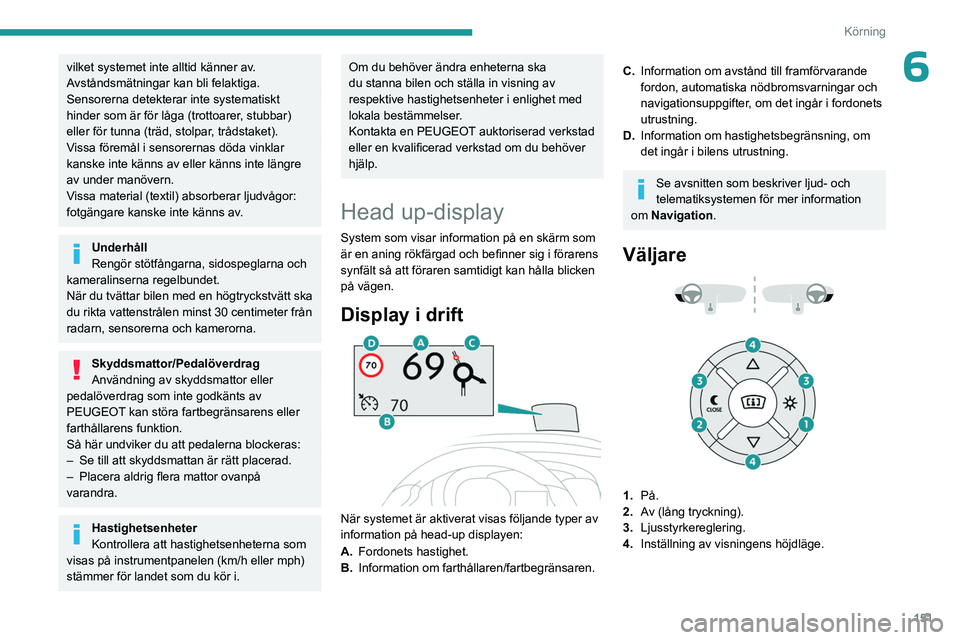 PEUGEOT EXPERT 2022  Bruksanvisningar (in Swedish) 151
Körning
6vilket systemet inte alltid känner av. 
Avståndsmätningar kan bli felaktiga.
Sensorerna detekterar inte systematiskt 
hinder som är för låga (trottoarer, stubbar) 
eller för tunna