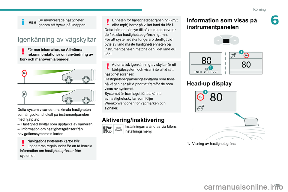 PEUGEOT EXPERT 2022  Bruksanvisningar (in Swedish) 153
Körning
6Se memorerade hastigheter 
genom att trycka på knappen.
Igenkänning av vägskyltar
För mer information, se Allmänna 
rekommendationer om användning av 
kör- och manöverhjälpmedel