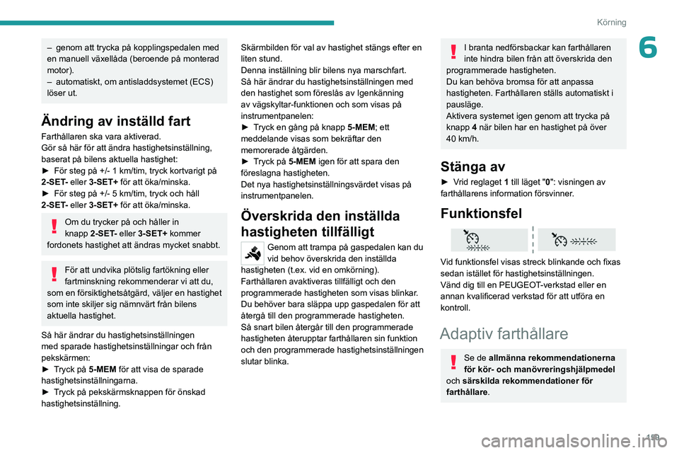 PEUGEOT EXPERT 2022 Bruksanvisningar (in Swedish) 159
Körning
6– genom att trycka på kopplingspedalen med
en manuell växellåda (beroende på monterad
motor).
–
automatiskt, om antisladdsystemet (ECS)
löser ut.
Ändring av inställd fart PEUGEOT EXPERT 2022 Bruksanvisningar (in Swedish) 159
Körning
6– genom att trycka på kopplingspedalen med
en manuell växellåda (beroende på monterad
motor).
–
automatiskt, om antisladdsystemet (ECS)
löser ut.
Ändring av inställd fart