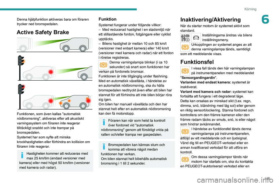 PEUGEOT EXPERT 2022 Bruksanvisningar (in Swedish) 165
Körning
6Denna hjälpfunktion aktiveras bara om föraren
trycker ned bromspedalen.
Active Safety Brake
Funktionen, som även kallas "automatisk
nödbromsning", aktiveras efter att ak PEUGEOT EXPERT 2022 Bruksanvisningar (in Swedish) 165
Körning
6Denna hjälpfunktion aktiveras bara om föraren
trycker ned bromspedalen.
Active Safety Brake
Funktionen, som även kallas "automatisk
nödbromsning", aktiveras efter att ak