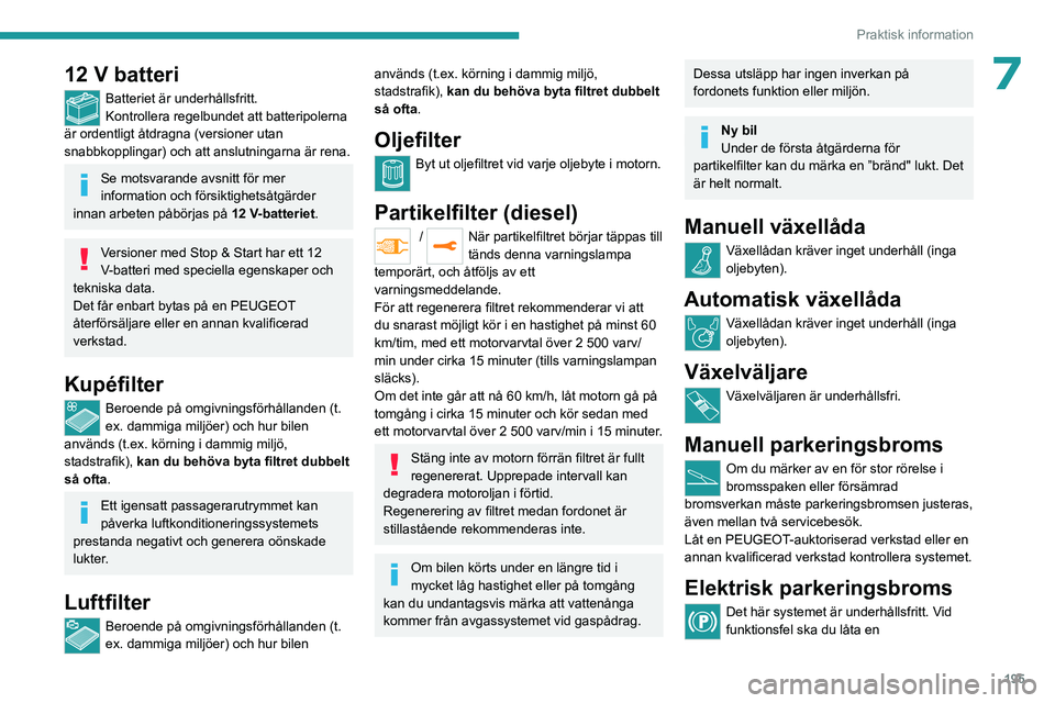 PEUGEOT EXPERT 2022 Bruksanvisningar (in Swedish) 195
Praktisk information
712 V batteri
Batteriet är underhållsfritt.
Kontrollera regelbundet att batteripolerna
är ordentligt åtdragna (versioner utan
snabbkopplingar) och att anslutningarna är PEUGEOT EXPERT 2022 Bruksanvisningar (in Swedish) 195
Praktisk information
712 V batteri
Batteriet är underhållsfritt.
Kontrollera regelbundet att batteripolerna
är ordentligt åtdragna (versioner utan
snabbkopplingar) och att anslutningarna är