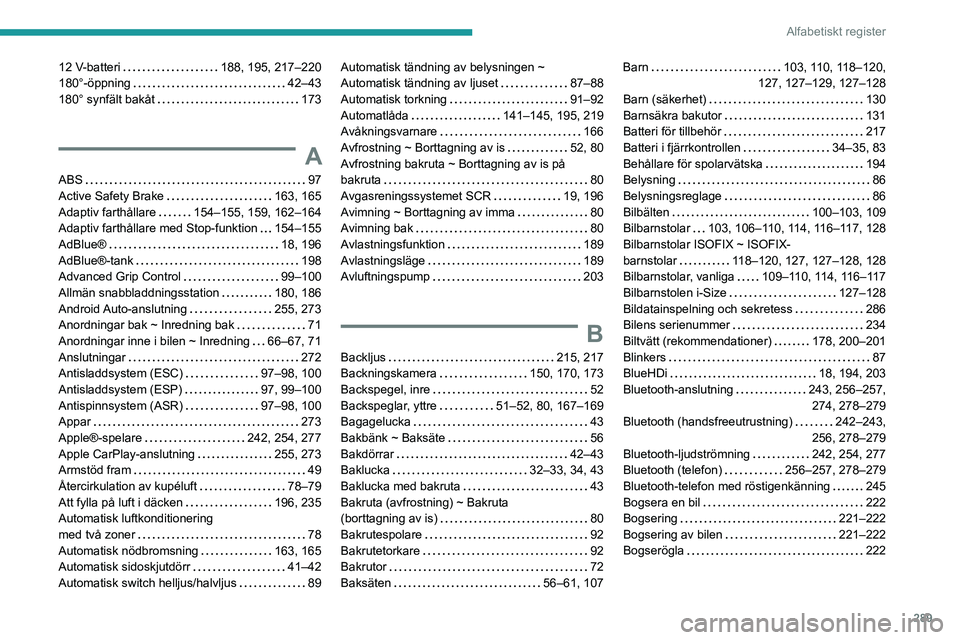 PEUGEOT EXPERT 2022 Bruksanvisningar (in Swedish) 289
Alfabetiskt register
12 V-batteri 188, 195, 217–220
180°-öppning
42–43
180° synfält bakåt
173
A
ABS 97
Active Safety Brake
163, 165
Adaptiv farthållare
154–15 PEUGEOT EXPERT 2022 Bruksanvisningar (in Swedish) 289
Alfabetiskt register
12 V-batteri 188, 195, 217–220
180°-öppning
42–43
180° synfält bakåt
173
A
ABS 97
Active Safety Brake
163, 165
Adaptiv farthållare
154–15