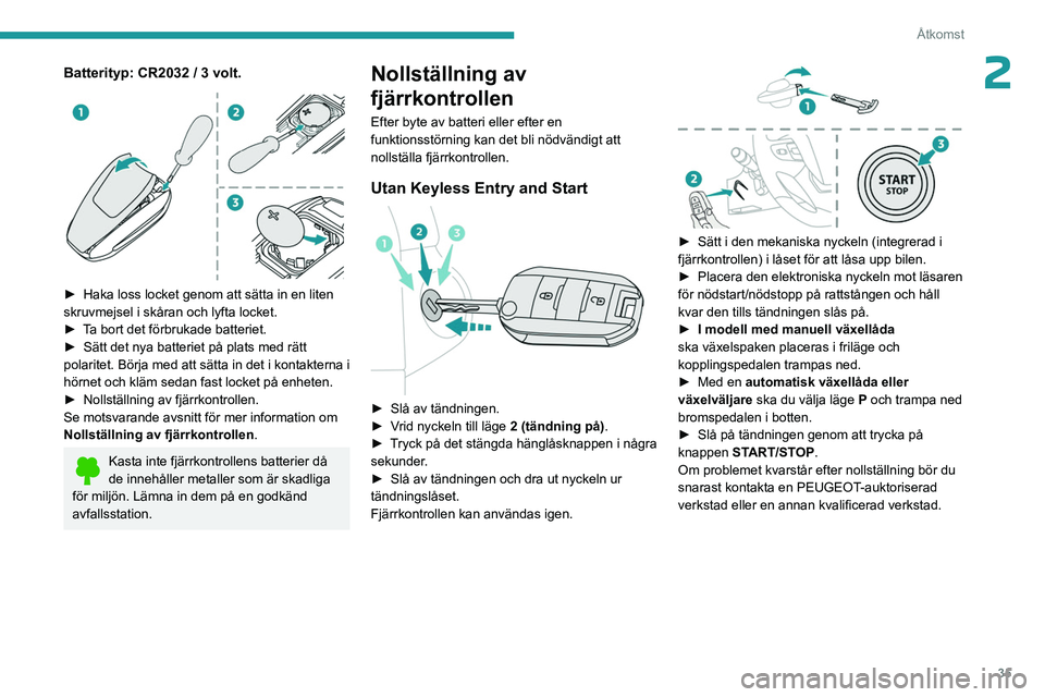 PEUGEOT EXPERT 2022  Bruksanvisningar (in Swedish) 35
Åtkomst
2Batterityp: CR2032 / 3 volt. 
 
► Haka loss locket genom att sätta in en liten 
skruvmejsel i skåran och lyfta locket.
►
 
T
 a bort det förbrukade batteriet.
►
 
Sätt det nya b