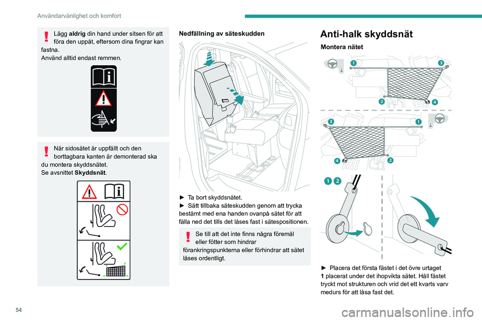 PEUGEOT EXPERT 2022 Bruksanvisningar (in Swedish) 54
Användarvänlighet och komfort
Lägg aldrig din hand under sitsen för att
föra den uppåt, eftersom dina fingrar kan
fastna.
Använd alltid endast remmen.
När sidosätet är uppfällt och den PEUGEOT EXPERT 2022 Bruksanvisningar (in Swedish) 54
Användarvänlighet och komfort
Lägg aldrig din hand under sitsen för att
föra den uppåt, eftersom dina fingrar kan
fastna.
Använd alltid endast remmen.
När sidosätet är uppfällt och den
