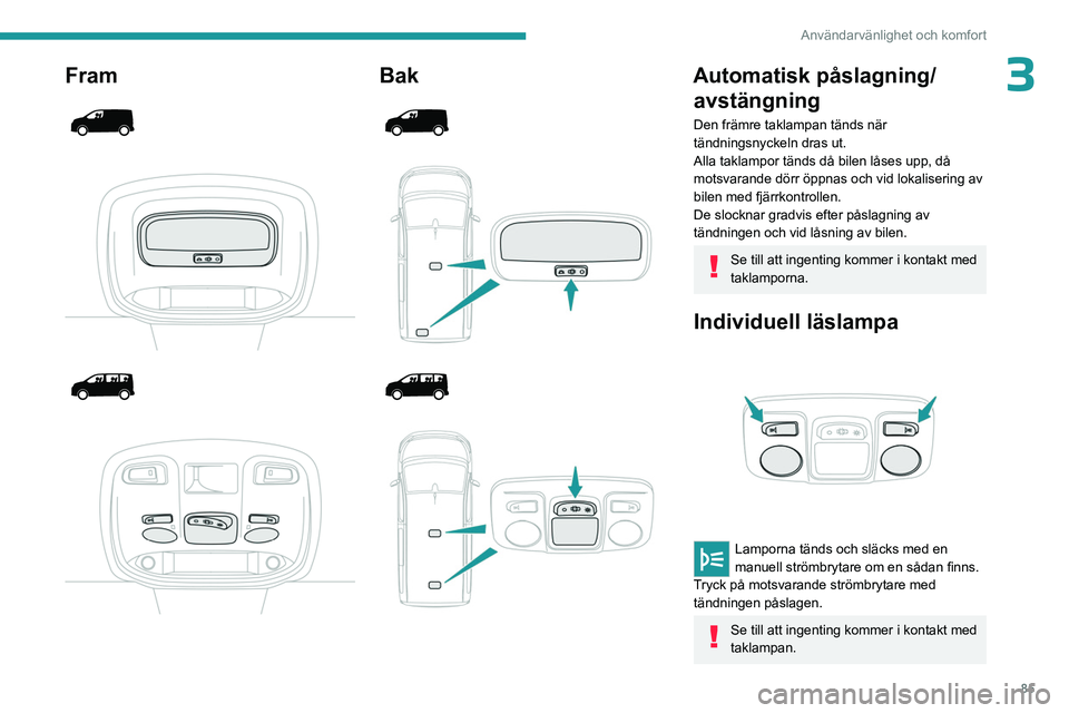 PEUGEOT EXPERT 2022 Bruksanvisningar (in Swedish) 85
Användarvänlighet och komfort
3Fram
Bak
Automatisk påslagning/ avstängning
Den främre taklampan tänds när
tändningsnyckeln dras ut.
Alla taklampor tänds då PEUGEOT EXPERT 2022 Bruksanvisningar (in Swedish) 85
Användarvänlighet och komfort
3Fram
Bak
Automatisk påslagning/ avstängning
Den främre taklampan tänds när
tändningsnyckeln dras ut.
Alla taklampor tänds då