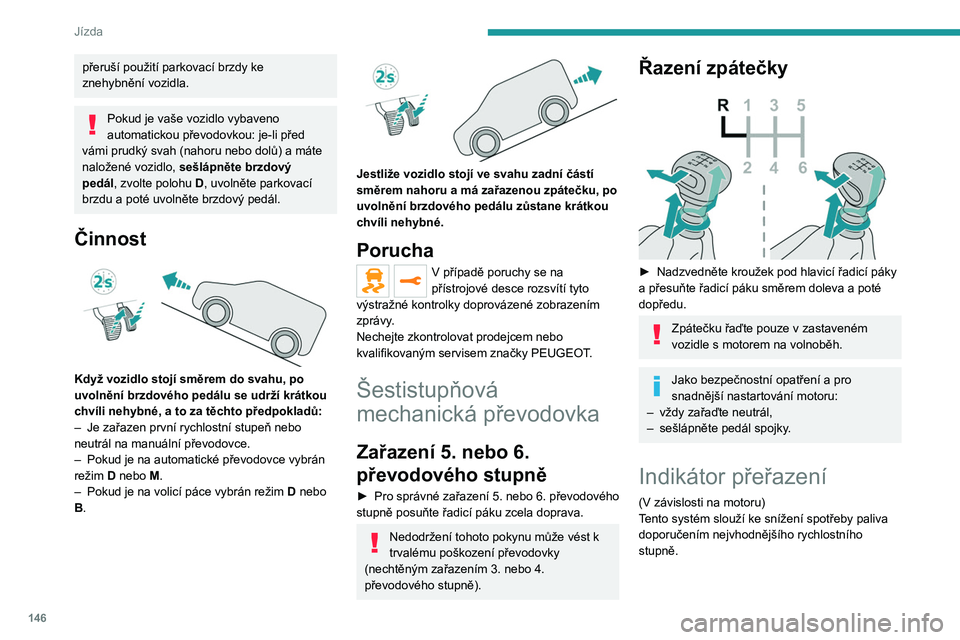 PEUGEOT EXPERT 2022 Návod na použití (in Czech) 146
Jízda
přeruší použití parkovací brzdy ke
znehybnění vozidla.
Pokud je vaše vozidlo vybaveno
automatickou převodovkou: je-li před
vámi prudký svah (nahoru nebo dolů) a máte
nalo PEUGEOT EXPERT 2022 Návod na použití (in Czech) 146
Jízda
přeruší použití parkovací brzdy ke
znehybnění vozidla.
Pokud je vaše vozidlo vybaveno
automatickou převodovkou: je-li před
vámi prudký svah (nahoru nebo dolů) a máte
nalo