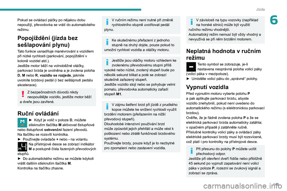 PEUGEOT EXPERT 2022 Návod na použití (in Czech) 149
Jízda
6Pokud se ovládací páčky po nějakou dobu
nepoužijí, převodovka se vrátí do automatického
režimu.
Popojíždění (jízda bez
sešlapování plynu)
Tato funkce usnadňuje man PEUGEOT EXPERT 2022 Návod na použití (in Czech) 149
Jízda
6Pokud se ovládací páčky po nějakou dobu
nepoužijí, převodovka se vrátí do automatického
režimu.
Popojíždění (jízda bez
sešlapování plynu)
Tato funkce usnadňuje man