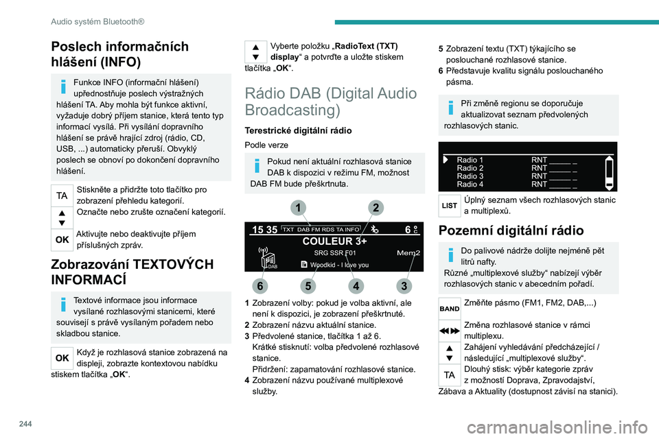 PEUGEOT EXPERT 2022 Návod na použití (in Czech) 244
Audio systém Bluetooth®
Poslech informačních
hlášení (INFO)
Funkce INFO (informační hlášení)
upřednostňuje poslech výstražných
hlášení TA. Aby mohla být funkce aktivní,
v PEUGEOT EXPERT 2022 Návod na použití (in Czech) 244
Audio systém Bluetooth®
Poslech informačních
hlášení (INFO)
Funkce INFO (informační hlášení)
upřednostňuje poslech výstražných
hlášení TA. Aby mohla být funkce aktivní,
v