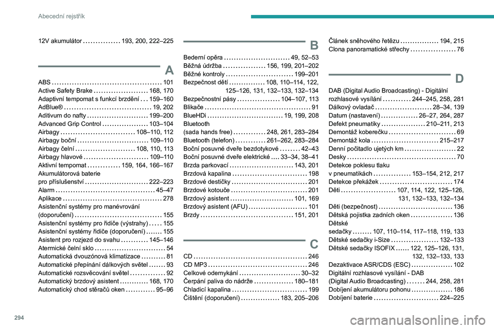 PEUGEOT EXPERT 2022 Návod na použití (in Czech) 294
Abecední rejstřík
12V akumulátor 193, 200, 222–225
A
ABS 101
Active Safety Brake
168, 170
Adaptivní tempomat s funkcí brzdění
159–160
AdBlue®
19, 202
Aditivum do PEUGEOT EXPERT 2022 Návod na použití (in Czech) 294
Abecední rejstřík
12V akumulátor 193, 200, 222–225
A
ABS 101
Active Safety Brake
168, 170
Adaptivní tempomat s funkcí brzdění
159–160
AdBlue®
19, 202
Aditivum do