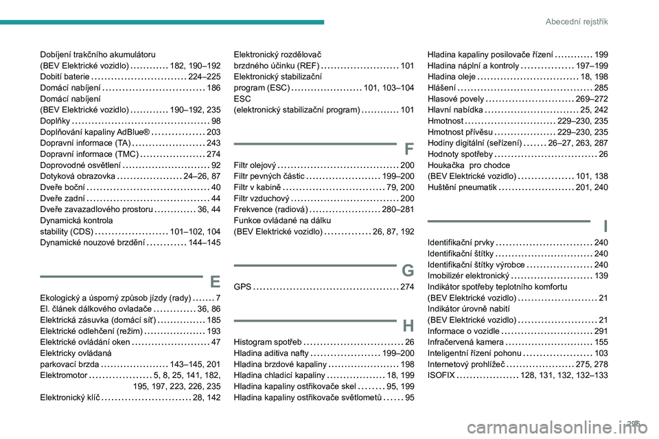 PEUGEOT EXPERT 2022 Návod na použití (in Czech) 295
Abecední rejstřík
Dobíjení trakčního akumulátoru
(BEV Elektrické vozidlo)
182, 190–192
Dobití baterie
224–225
Domácí nabíjení
186
Domácí nabíjení
(BEV Ele PEUGEOT EXPERT 2022 Návod na použití (in Czech) 295
Abecední rejstřík
Dobíjení trakčního akumulátoru
(BEV Elektrické vozidlo)
182, 190–192
Dobití baterie
224–225
Domácí nabíjení
186
Domácí nabíjení
(BEV Ele