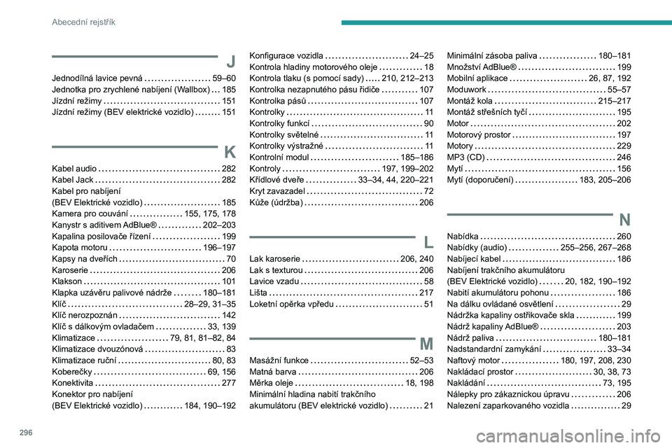 PEUGEOT EXPERT 2022 Návod na použití (in Czech) 296
Abecední rejstřík
J
Jednodílná lavice pevná 59–60
Jednotka pro zrychlené nabíjení (Wallbox)
185
Jízdní režimy
151
Jízdní režimy (BEV elektrické vozidlo)
151
K
PEUGEOT EXPERT 2022 Návod na použití (in Czech) 296
Abecední rejstřík
J
Jednodílná lavice pevná 59–60
Jednotka pro zrychlené nabíjení (Wallbox)
185
Jízdní režimy
151
Jízdní režimy (BEV elektrické vozidlo)
151
K