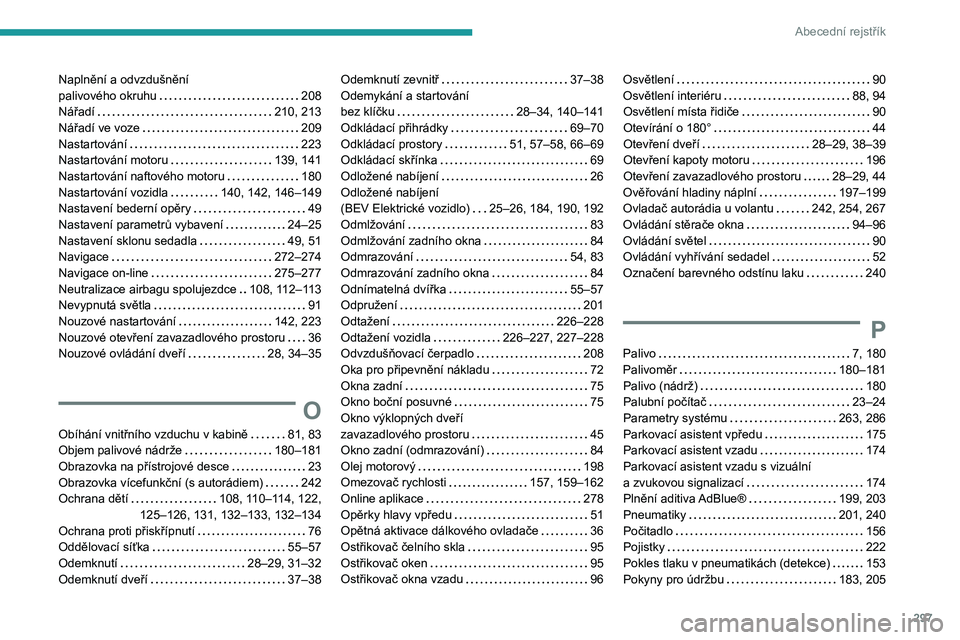PEUGEOT EXPERT 2022 Návod na použití (in Czech) 297
Abecední rejstřík
Naplnění a odvzdušnění
palivového okruhu
208
Nářadí
210, 213
Nářadí ve voze
209
Nastartování
223
Nastartování motoru
139, 141
Nastart PEUGEOT EXPERT 2022 Návod na použití (in Czech) 297
Abecední rejstřík
Naplnění a odvzdušnění
palivového okruhu
208
Nářadí
210, 213
Nářadí ve voze
209
Nastartování
223
Nastartování motoru
139, 141
Nastart