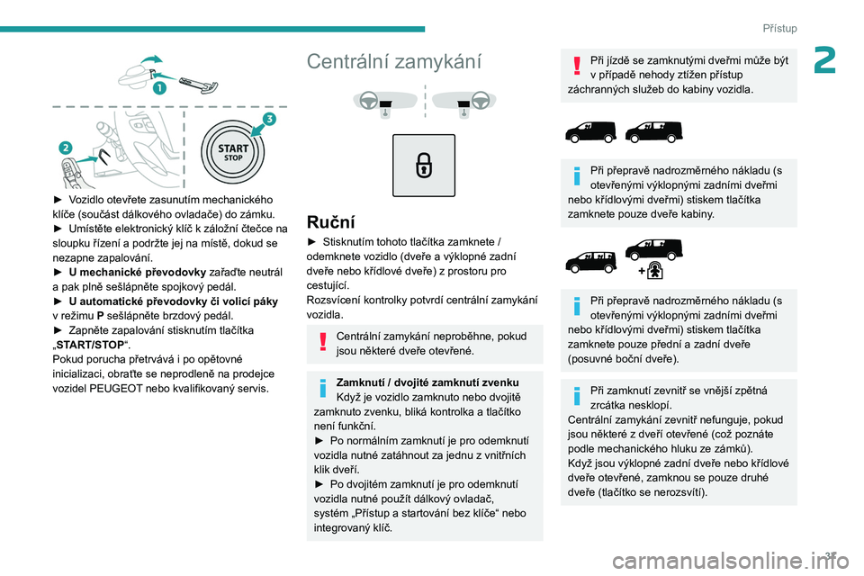 PEUGEOT EXPERT 2022 Návod na použití (in Czech) 37
Přístup
2
► Vozidlo otevřete zasunutím mechanického
klíče (součást dálkového ovladače) do zámku.
►
Umístěte elektronický klíč k
záložní čtečce na
sloupku řízen PEUGEOT EXPERT 2022 Návod na použití (in Czech) 37
Přístup
2
► Vozidlo otevřete zasunutím mechanického
klíče (součást dálkového ovladače) do zámku.
►
Umístěte elektronický klíč k
záložní čtečce na
sloupku řízen