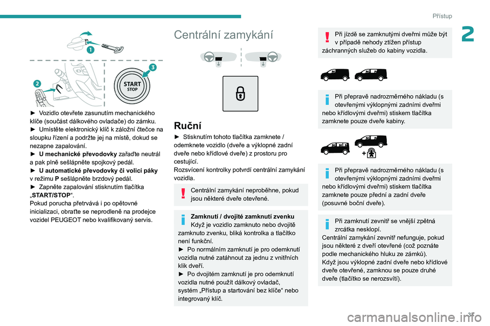 PEUGEOT EXPERT 2022  Návod na použití (in Czech) 37
Přístup
2
 
► Vozidlo otevřete zasunutím mechanického 
klíče (součást dálkového ovladače) do zámku.
► 
Umístěte elektronický klíč k
   záložní čtečce na 
sloupku řízen�