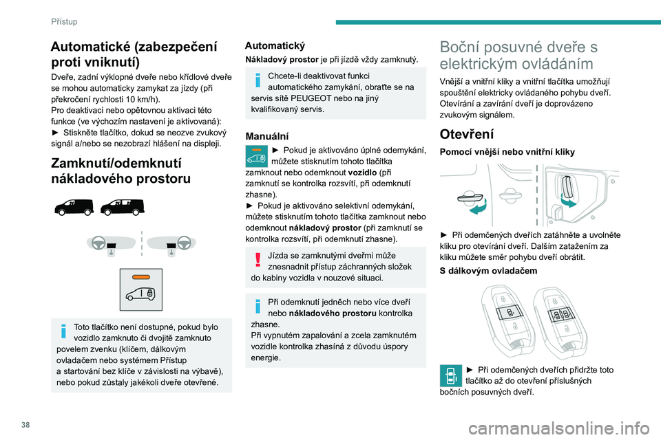 PEUGEOT EXPERT 2022 Návod na použití (in Czech) 38
Přístup
Automatické (zabezpečení proti vniknutí)
Dveře, zadní výklopné dveře nebo křídlové dveře
se mohou automaticky zamykat za jízdy (při
překročení rychlosti 10
km/h).
Pr PEUGEOT EXPERT 2022 Návod na použití (in Czech) 38
Přístup
Automatické (zabezpečení proti vniknutí)
Dveře, zadní výklopné dveře nebo křídlové dveře
se mohou automaticky zamykat za jízdy (při
překročení rychlosti 10
km/h).
Pr