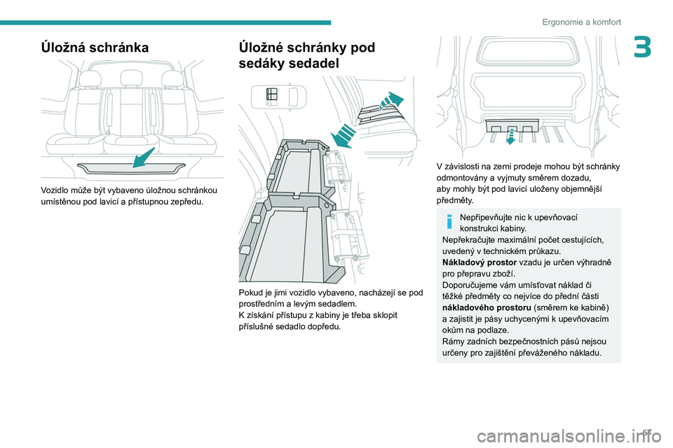 PEUGEOT EXPERT 2022  Návod na použití (in Czech) 67
Ergonomie a komfort
3Úložná schránka 
 
Vozidlo může být vybaveno úložnou schránkou 
umístěnou pod lavicí a přístupnou zepředu.
Úložné schránky pod 
sedáky sedadel
 
 
Pokud je