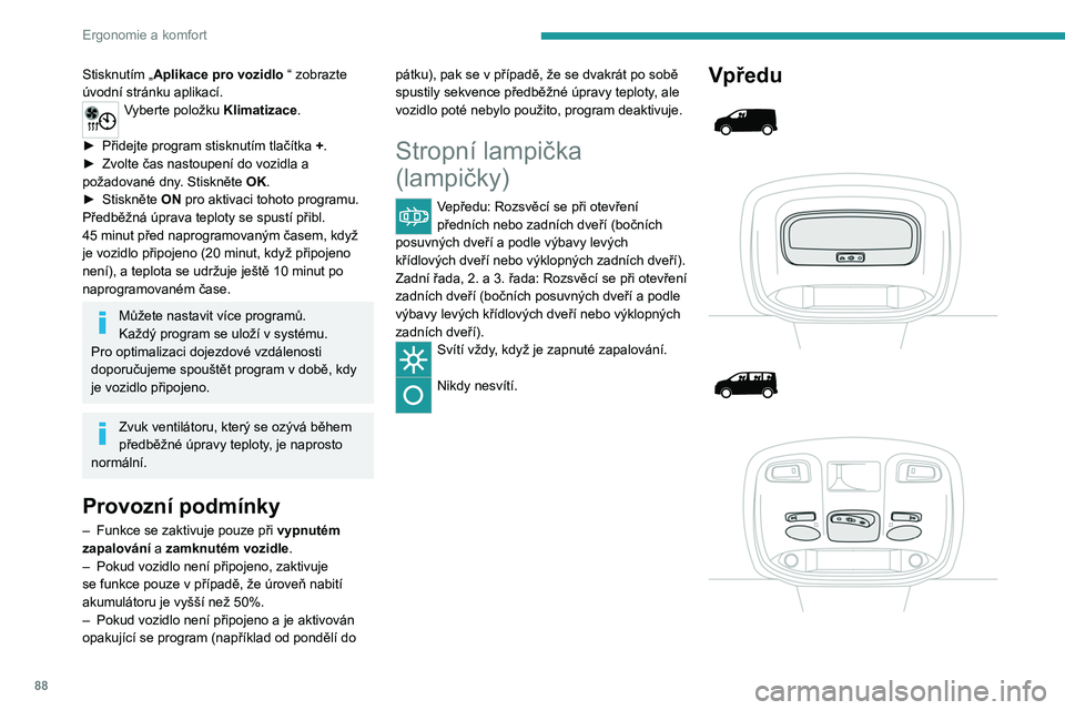 PEUGEOT EXPERT 2022 Návod na použití (in Czech) 88
Ergonomie a komfort
Stisknutím „Aplikace pro vozidlo “ zobrazte
úvodní stránku aplikací.
Vyberte položku Klimatizace.
►
Přidejte program stisknutím tlačítka
+.
►
Zvolte č PEUGEOT EXPERT 2022 Návod na použití (in Czech) 88
Ergonomie a komfort
Stisknutím „Aplikace pro vozidlo “ zobrazte
úvodní stránku aplikací.
Vyberte položku Klimatizace.
►
Přidejte program stisknutím tlačítka
+.
►
Zvolte č